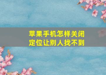 苹果手机怎样关闭定位让别人找不到