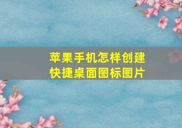 苹果手机怎样创建快捷桌面图标图片