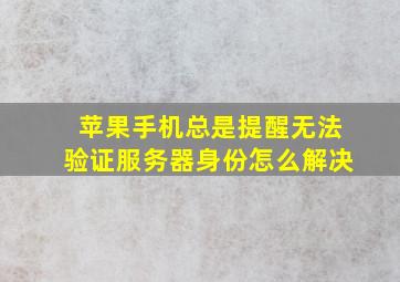 苹果手机总是提醒无法验证服务器身份怎么解决