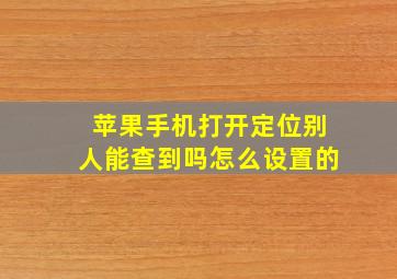 苹果手机打开定位别人能查到吗怎么设置的