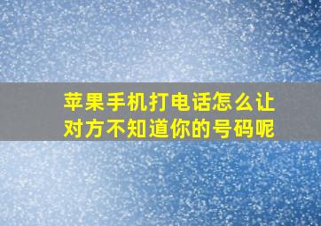 苹果手机打电话怎么让对方不知道你的号码呢