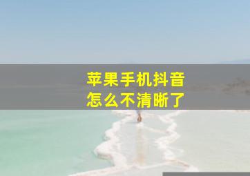 苹果手机抖音怎么不清晰了