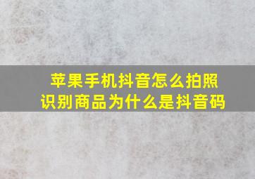 苹果手机抖音怎么拍照识别商品为什么是抖音码