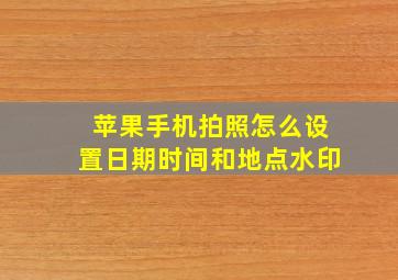 苹果手机拍照怎么设置日期时间和地点水印