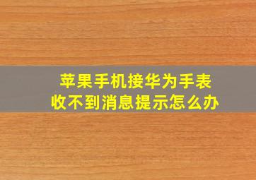 苹果手机接华为手表收不到消息提示怎么办