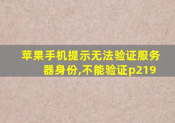 苹果手机提示无法验证服务器身份,不能验证p219