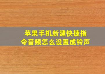 苹果手机新建快捷指令音频怎么设置成铃声