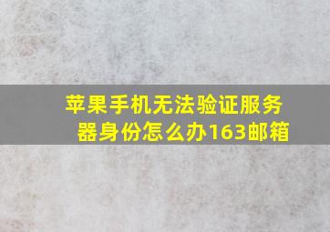 苹果手机无法验证服务器身份怎么办163邮箱