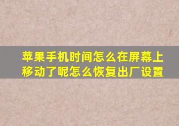 苹果手机时间怎么在屏幕上移动了呢怎么恢复出厂设置