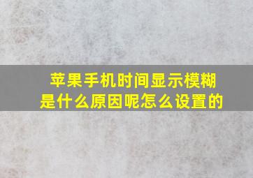 苹果手机时间显示模糊是什么原因呢怎么设置的