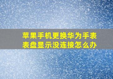 苹果手机更换华为手表表盘显示没连接怎么办