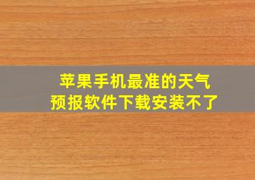 苹果手机最准的天气预报软件下载安装不了