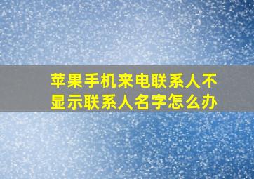 苹果手机来电联系人不显示联系人名字怎么办