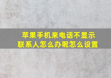 苹果手机来电话不显示联系人怎么办呢怎么设置