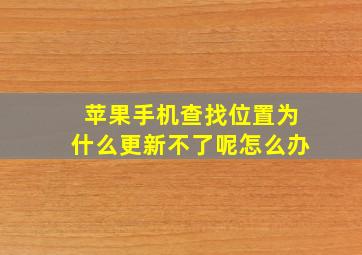 苹果手机查找位置为什么更新不了呢怎么办