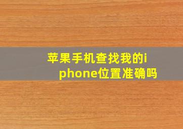 苹果手机查找我的iphone位置准确吗