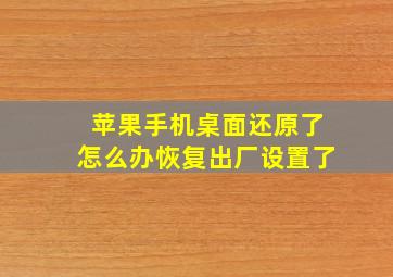 苹果手机桌面还原了怎么办恢复出厂设置了