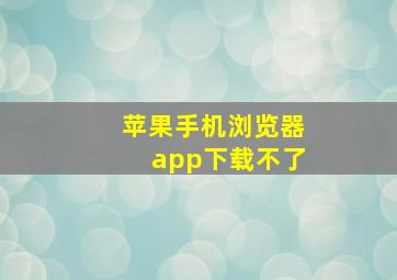 苹果手机浏览器app下载不了