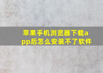 苹果手机浏览器下载app后怎么安装不了软件