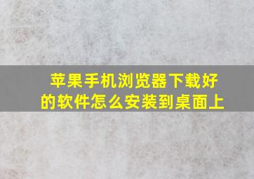 苹果手机浏览器下载好的软件怎么安装到桌面上