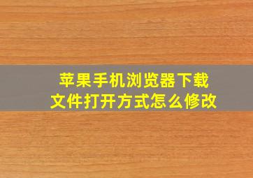 苹果手机浏览器下载文件打开方式怎么修改