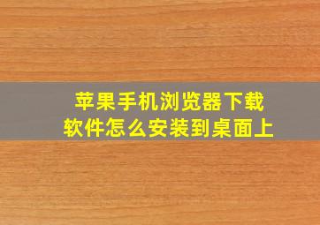 苹果手机浏览器下载软件怎么安装到桌面上