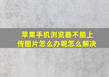 苹果手机浏览器不能上传图片怎么办呢怎么解决