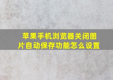 苹果手机浏览器关闭图片自动保存功能怎么设置