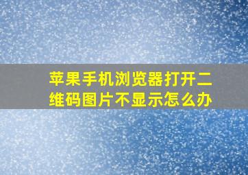 苹果手机浏览器打开二维码图片不显示怎么办