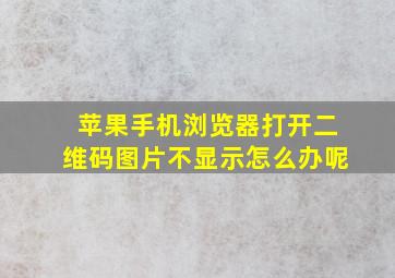 苹果手机浏览器打开二维码图片不显示怎么办呢