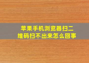 苹果手机浏览器扫二维码扫不出来怎么回事