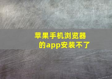 苹果手机浏览器的app安装不了