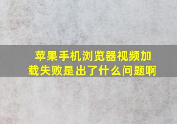 苹果手机浏览器视频加载失败是出了什么问题啊