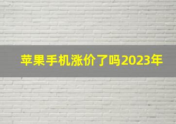 苹果手机涨价了吗2023年