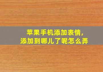 苹果手机添加表情,添加到哪儿了呢怎么弄