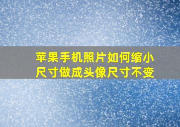 苹果手机照片如何缩小尺寸做成头像尺寸不变