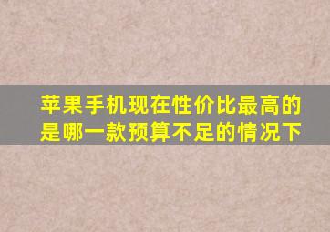 苹果手机现在性价比最高的是哪一款预算不足的情况下