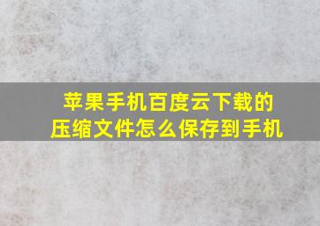 苹果手机百度云下载的压缩文件怎么保存到手机