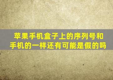 苹果手机盒子上的序列号和手机的一样还有可能是假的吗