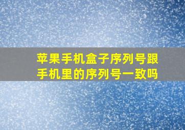 苹果手机盒子序列号跟手机里的序列号一致吗