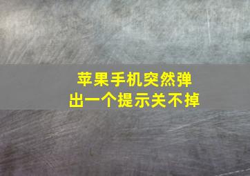 苹果手机突然弹出一个提示关不掉