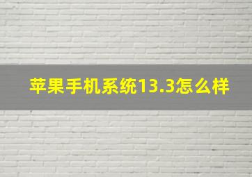 苹果手机系统13.3怎么样