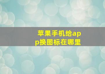 苹果手机给app换图标在哪里