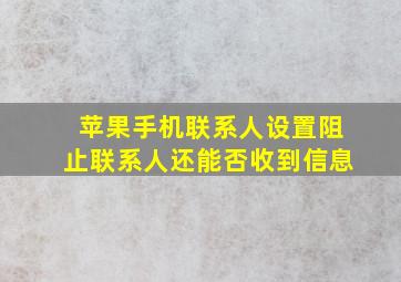 苹果手机联系人设置阻止联系人还能否收到信息