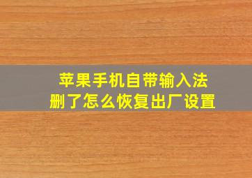 苹果手机自带输入法删了怎么恢复出厂设置