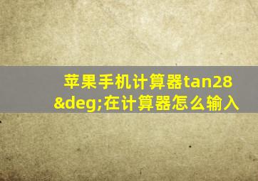 苹果手机计算器tan28°在计算器怎么输入