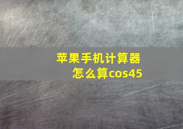 苹果手机计算器怎么算cos45