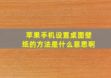 苹果手机设置桌面壁纸的方法是什么意思啊