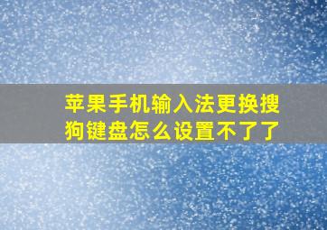 苹果手机输入法更换搜狗键盘怎么设置不了了