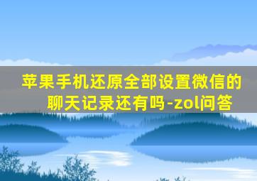 苹果手机还原全部设置微信的聊天记录还有吗-zol问答